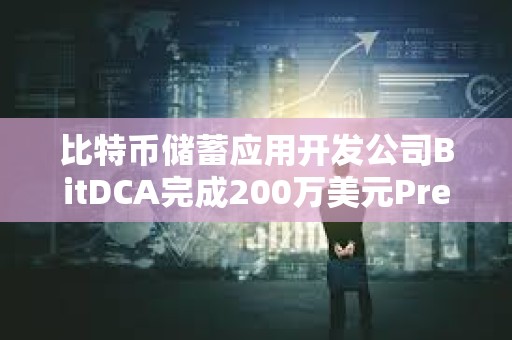 比特幣儲蓄應用開發公司BitDCA完成200萬美元Pre-Seed輪融資