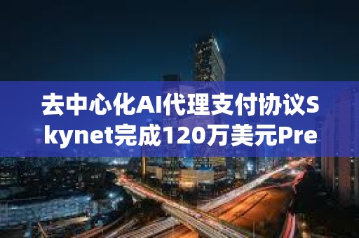 去中心化AI代理支付協議Skynet完成120萬美元Pre-Seed輪融資