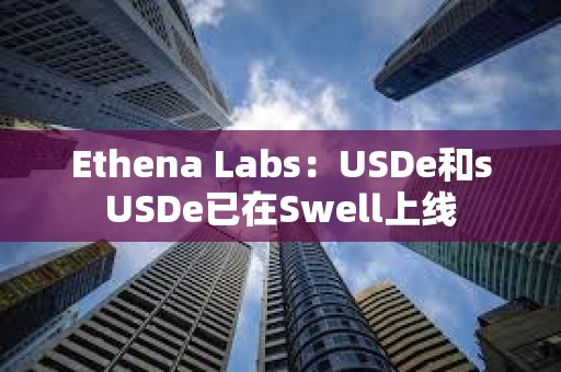 Ethena Labs：USDe和sUSDe已在Swell上線