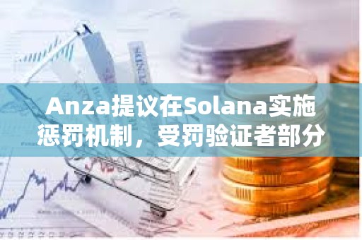 Anza提議在Solana實施懲罰機制，受罰驗證者部分質押代幣將被銷毀