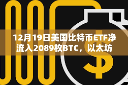 12月19日美國比特幣ETF凈流入2089枚BTC，以太坊ETF凈流入18894枚ETH