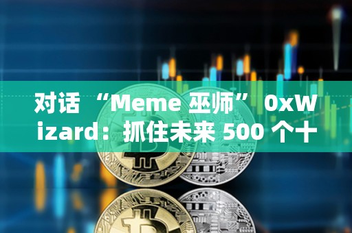 對話 “Meme 巫師” 0xWizard：抓住未來 500 個十億美元 Meme 的方法