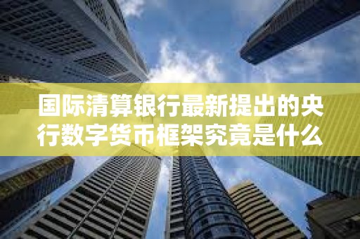 國際清算銀行最新提出的央行數字貨幣框架究竟是什么？