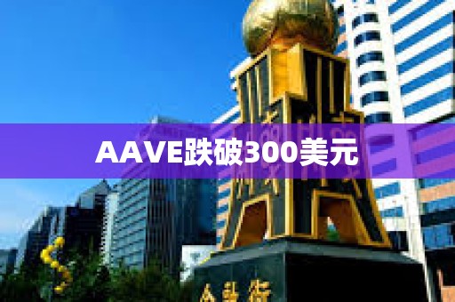 AAVE跌破300美元