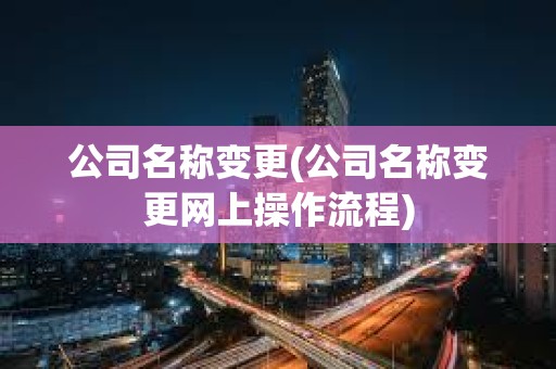 公司名稱變更(公司名稱變更網上操作流程)