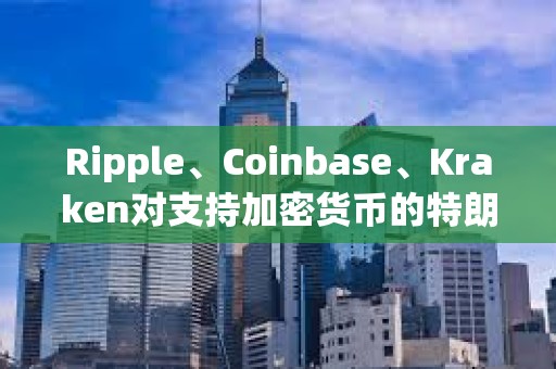 Ripple、Coinbase、Kraken對支持加密貨幣的特朗普大下注
