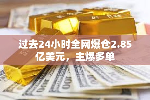 過去24小時全網爆倉2.85億美元，主爆多單