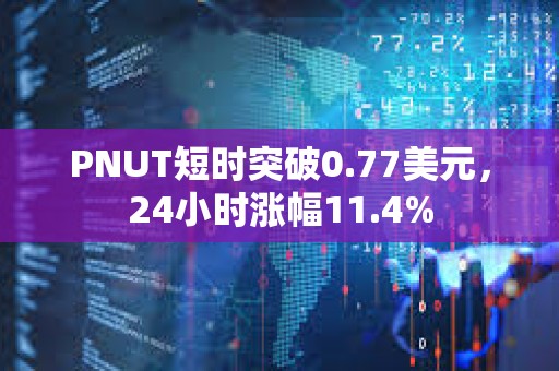 PNUT短時突破0.77美元，24小時漲幅11.4%