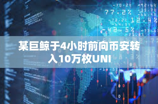 某巨鯨于4小時(shí)前向幣安轉(zhuǎn)入10萬(wàn)枚UNI