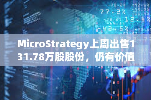 MicroStrategy上周出售131.78萬股股份，仍有價值70.8億美元股份可供發行和出售