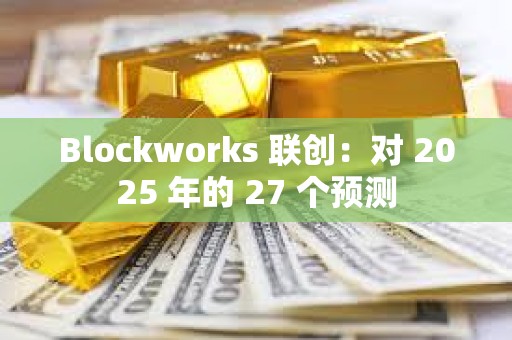 Blockworks 聯創：對 2025 年的 27 個預測