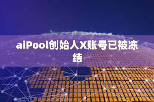 aiPool創(chuàng)始人X賬號已被凍結(jié)