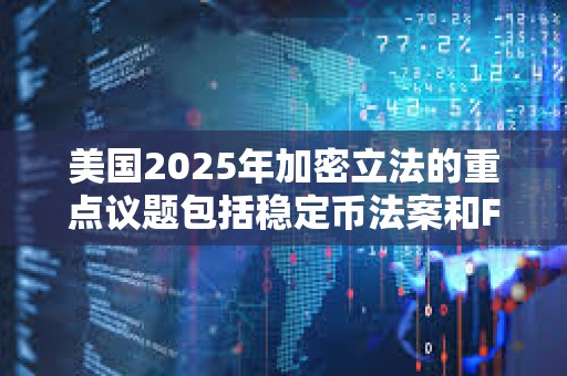 美國(guó)2025年加密立法的重點(diǎn)議題包括穩(wěn)定幣法案和FIT21法案