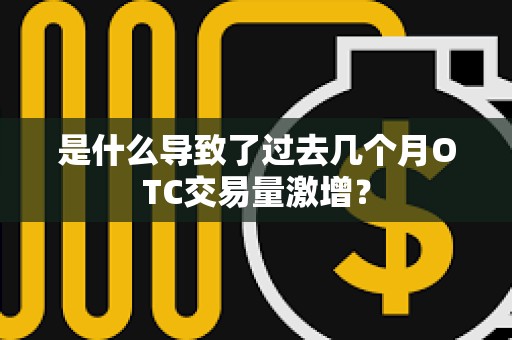 是什么導致了過去幾個月OTC交易量激增？