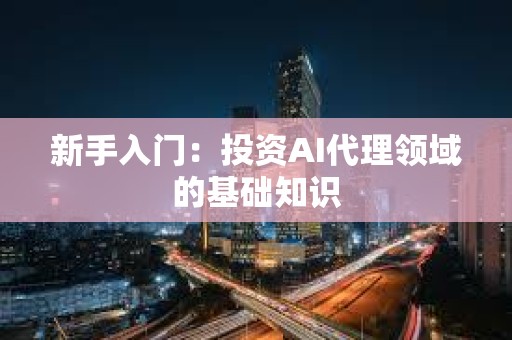 新手入門：投資AI代理領域的基礎知識