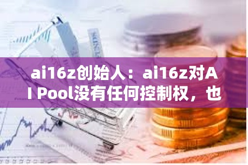 ai16z創始人：ai16z對AI Pool沒有任何控制權，也無法訪問私鑰