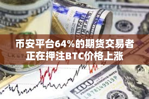 幣安平臺64%的期貨交易者正在押注BTC價格上漲