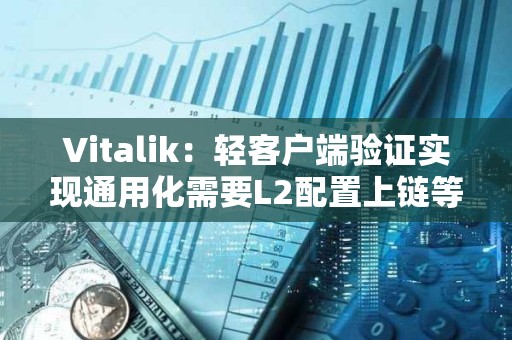 Vitalik：輕客戶端驗證實現通用化需要L2配置上鏈等步驟