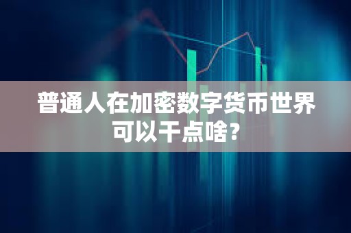 普通人在加密數字貨幣世界可以干點啥？