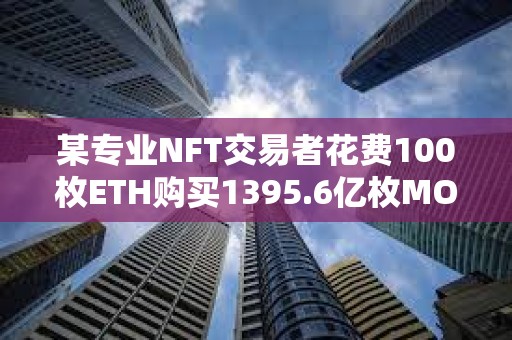 某專業(yè)NFT交易者花費100枚ETH購買1395.6億枚MOG