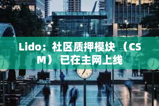 Lido：社區質押模塊 （CSM） 已在主網上線