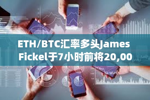 ETH/BTC匯率多頭James Fickel于7小時前將20,000枚ETH存入Coinbase Prime，價值5063萬美元