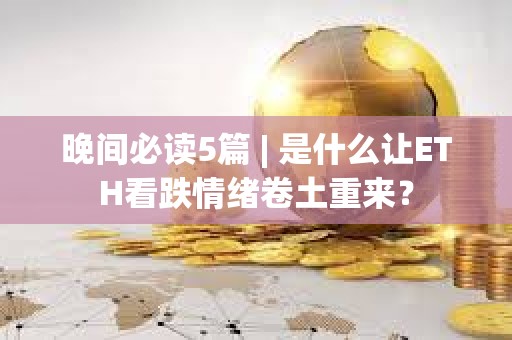 晚間必讀5篇 | 是什么讓ETH看跌情緒卷土重來？