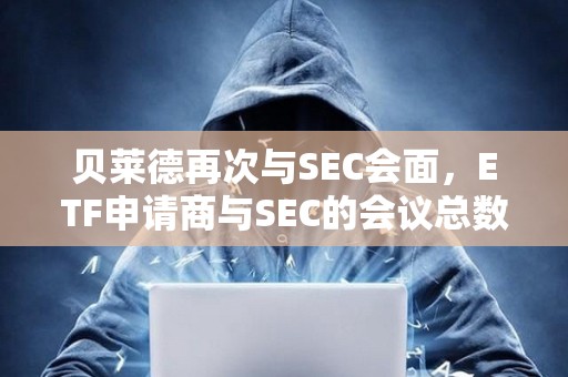 貝萊德再次與SEC會面，ETF申請商與SEC的會議總數已達24次