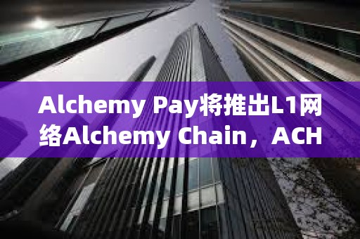 Alchemy Pay將推出L1網絡Alchemy Chain，ACH可支付網絡Gas費
