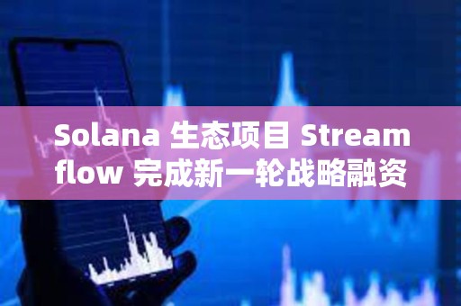Solana 生態項目 Streamflow 完成新一輪戰略融資