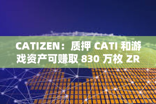 CATIZEN：質押 CATI 和游戲資產可賺取 830 萬枚 ZRC 獎勵