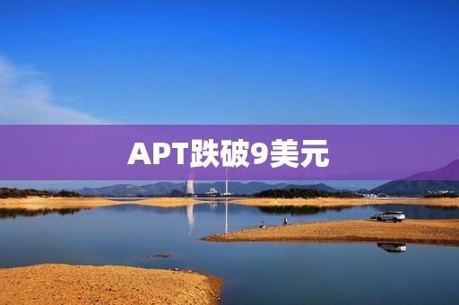 APT跌破9美元