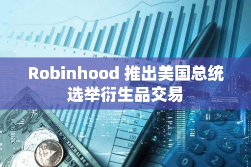 Robinhood 推出美國總統選舉衍生品交易