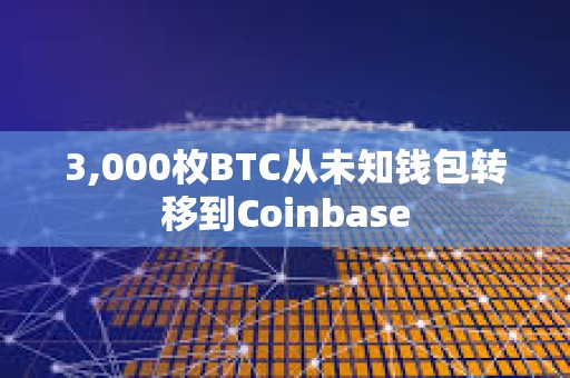 3,000枚BTC從未知錢包轉移到Coinbase