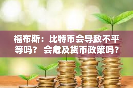 福布斯：比特幣會導致不平等嗎？ 會危及貨幣政策嗎？