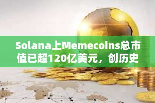 Solana上Memecoins總市值已超120億美元，創歷史新高