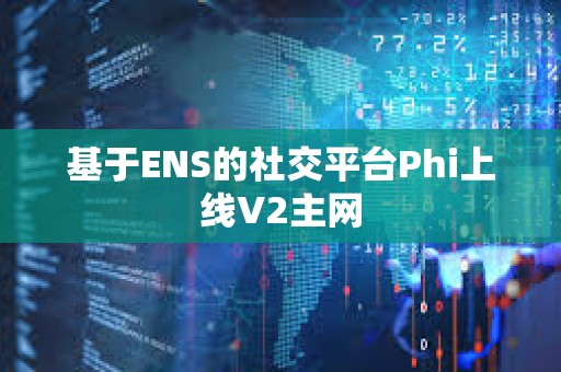 基于ENS的社交平臺Phi上線V2主網