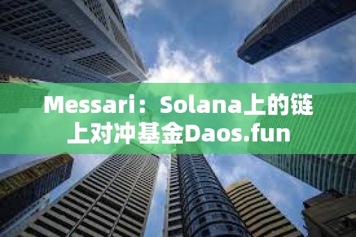 Messari：Solana上的鏈上對沖基金Daos.fun