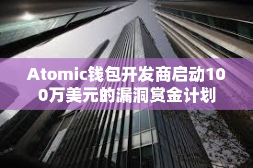 Atomic錢包開發商啟動100萬美元的漏洞賞金計劃
