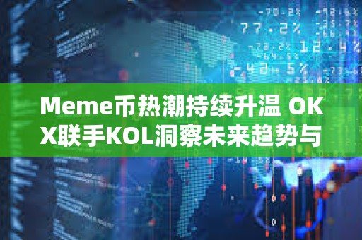 Meme幣熱潮持續(xù)升溫 OKX聯(lián)手KOL洞察未來趨勢與行業(yè)動向