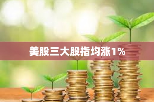 美股三大股指均漲1%