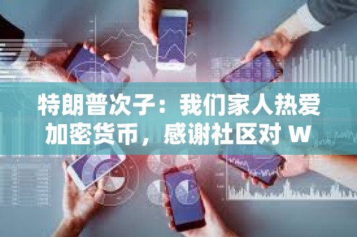 特朗普次子：我們家人熱愛加密貨幣，感謝社區對 WLFI 的支持