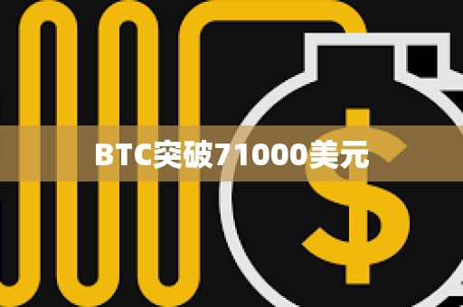 BTC突破71000美元