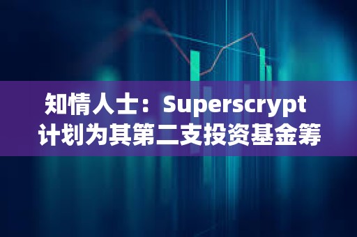 知情人士：Superscrypt 計劃為其第二支投資基金籌集至多 1 億美元