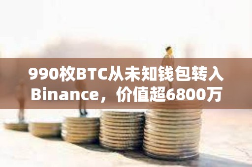 990枚BTC從未知錢包轉入Binance，價值超6800萬美元