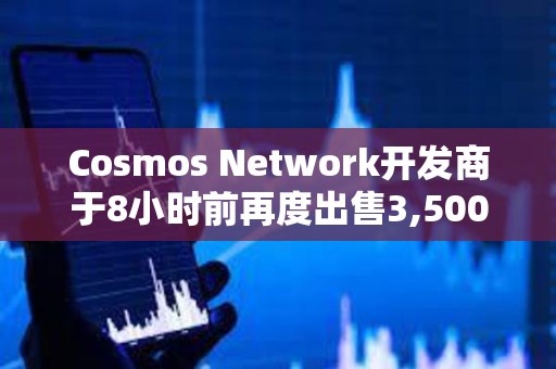 Cosmos Network開發商于8小時前再度出售3,500枚ETH，價值872萬美元
