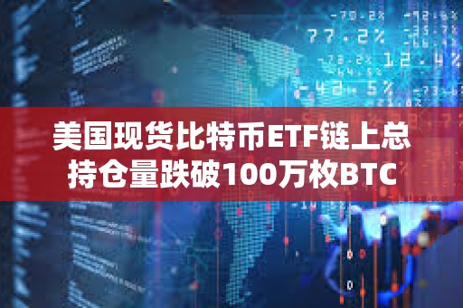 美國現(xiàn)貨比特幣ETF鏈上總持倉量跌破100萬枚BTC