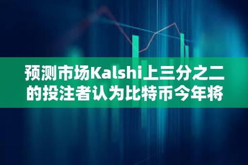預(yù)測市場Kalshi上三分之二的投注者認(rèn)為比特幣今年將創(chuàng)下歷史新高