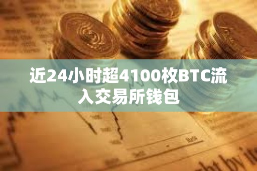 近24小時超4100枚BTC流入交易所錢包