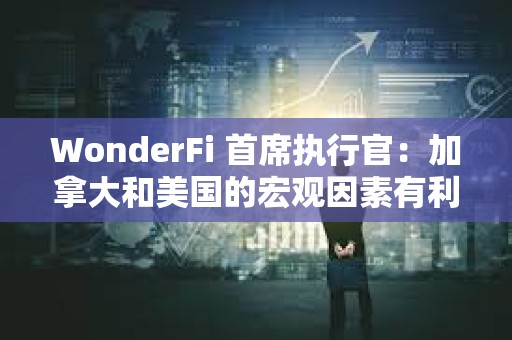 WonderFi 首席執行官：加拿大和美國的宏觀因素有利于比特幣價格